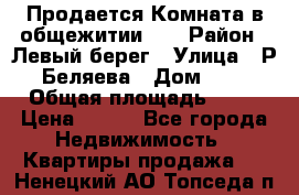 Продается Комната в общежитии    › Район ­ Левый берег › Улица ­ Р.Беляева › Дом ­ 6 › Общая площадь ­ 13 › Цена ­ 460 - Все города Недвижимость » Квартиры продажа   . Ненецкий АО,Топседа п.